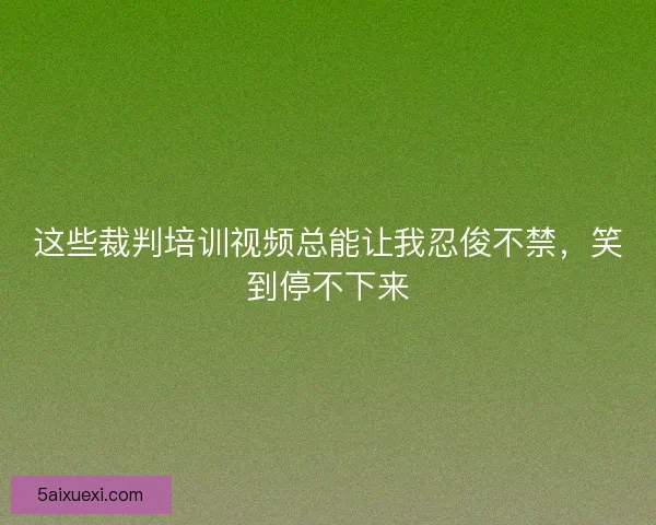 这些裁判培训视频总能让我忍俊不禁，笑到停不下来