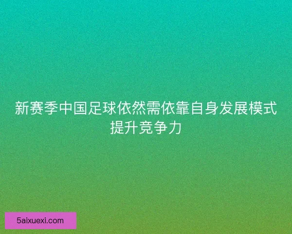 新赛季中国足球依然需依靠自身发展模式提升竞争力