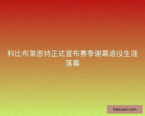 科比布莱恩特正式宣布赛季谢幕退役生涯落幕