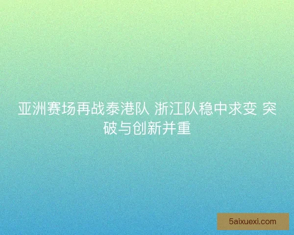 亚洲赛场再战泰港队 浙江队稳中求变 突破与创新并重
