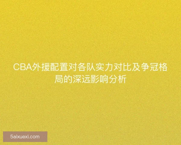 CBA外援配置对各队实力对比及争冠格局的深远影响分析