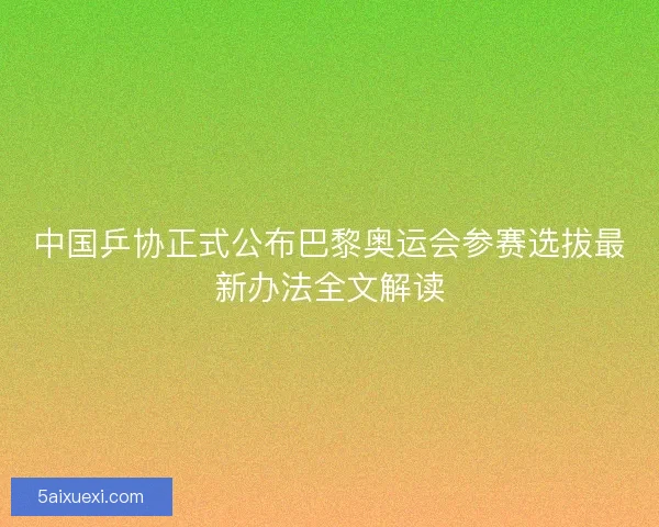 中国乒协正式公布巴黎奥运会参赛选拔最新办法全文解读 中国乒协正式公布巴黎奥运会参赛选拔最新办法全文解读
