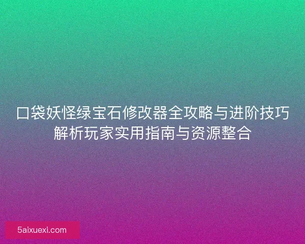 口袋妖怪绿宝石修改器全攻略与进阶技巧解析玩家实用指南与资源整合