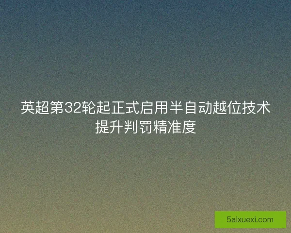 英超第32轮起正式启用半自动越位技术提升判罚精准度 英超第32轮起正式启用半自动越位技术提升判罚精准度